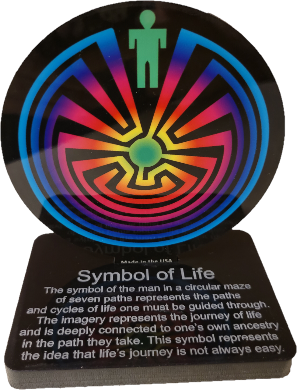 Symbol of Life/Life Maze Color Stand. Approx 3-1/2" tall
The symbol of the man in a circular maze of seven paths represents the paths and cycles of life one must be guided through. The imagery represents the journey of life and is deeply connected to one's own ancestry in the path they take. This symbol represents the idea that life's journey is not always easy.